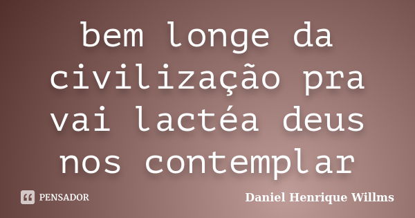 bem longe da civilização pra vai lactéa deus nos contemplar... Frase de Daniel Henrique Willms.