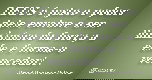 DEUS é justo o poder dele envolve o ser dinâmico da força a ele e forma-o vencedor!... Frase de Daniel Henrique Willms.