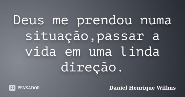 Deus me prendou numa situação,passar a vida em uma linda direção.... Frase de Daniel Henrique Willms.