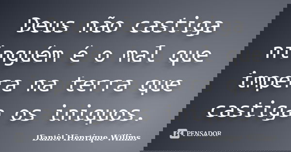 Deus não castiga ninguém é o mal que impera na terra que castiga os iniquos.... Frase de Daniel Henrique Willms.