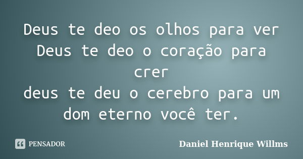 Deus te deo os olhos para ver Deus te deo o coração para crer deus te deu o cerebro para um dom eterno você ter.... Frase de Daniel Henrique Willms.