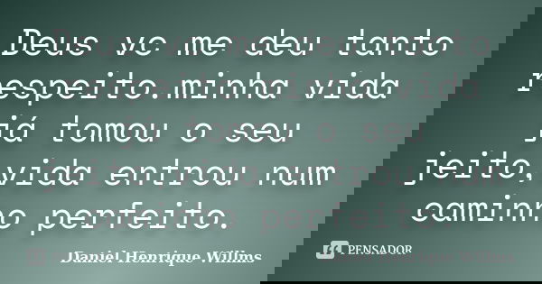 Deus vc me deu tanto respeito.minha vida já tomou o seu jeito,vida entrou num caminho perfeito.... Frase de Daniel Henrique Willms.
