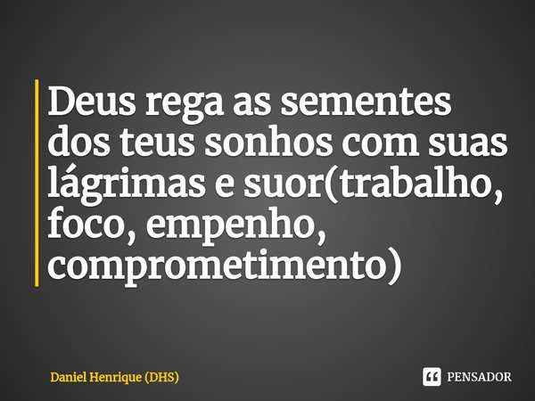 ⁠Deus rega as sementes dos teus sonhos com suas lágrimas e suor(trabalho, foco, empenho, comprometimento)... Frase de Daniel Henrique (DHS).