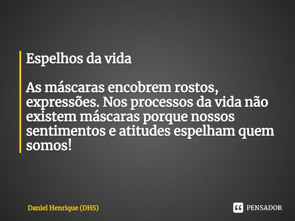 ⁠Espelhos da vida As máscaras encobrem rostos, expressões. Nos processos da vida não existem máscaras porque nossos sentimentos e atitudes espelham quem somos!... Frase de Daniel Henrique (DHS).