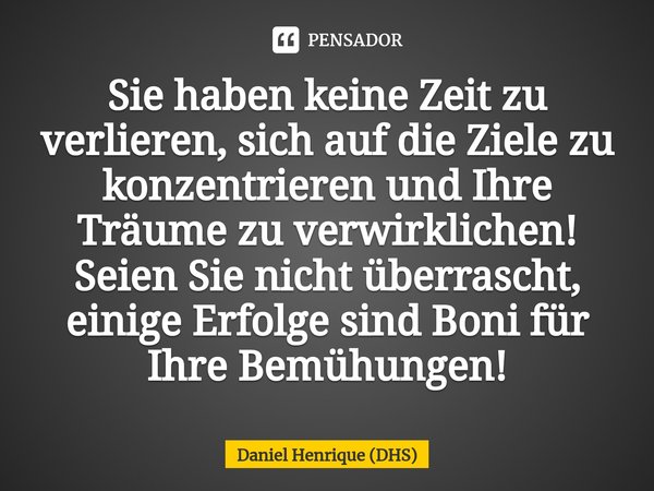 ⁠Sie haben keine Zeit zu verlieren, sich auf die Ziele zu konzentrieren und Ihre Träume zu verwirklichen! Seien Sie nicht überrascht, einige Erfolge sind Boni f... Frase de Daniel Henrique (DHS).