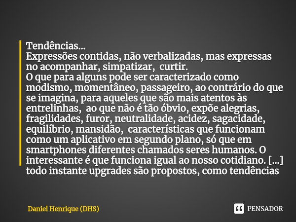 ⁠Tendências... Expressões contidas, não verbalizadas, mas expressas no acompanhar, simpatizar, curtir. O que para alguns pode ser caracterizado como modismo, mo... Frase de Daniel Henrique (DHS).