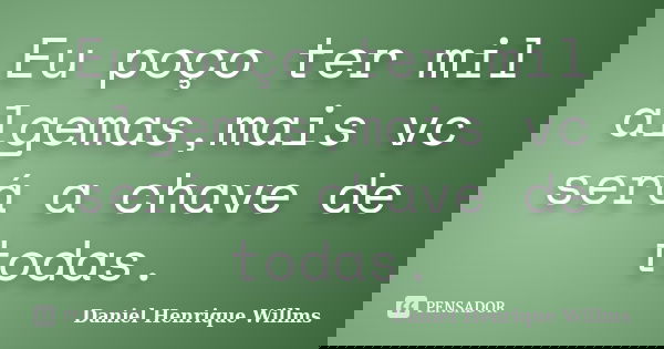 Eu poço ter mil algemas,mais vc será a chave de todas.... Frase de Daniel Henrique Willms.