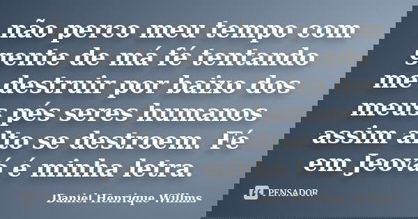 não perco meu tempo com gente de má fé tentando me destruir por baixo dos meus pés seres humanos assim alto se destroem. Fé em Jeová é minha letra.... Frase de Daniel Henrique Willms.
