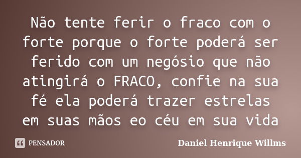 Não tente ferir o fraco com o forte porque o forte poderá ser ferido com um negósio que não atingirá o FRACO, confie na sua fé ela poderá trazer estrelas em sua... Frase de Daniel Henrique Willms.