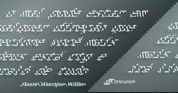 o mal pode estar em qualquer direção que direcione você mais mais deus está ctg e irá livraló de tudo... Frase de Daniel Henrique Willms.