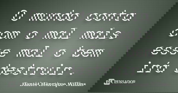 O mundo conta com o mal mais esse mal o bem irá destruir.... Frase de Daniel Henrique Willms.