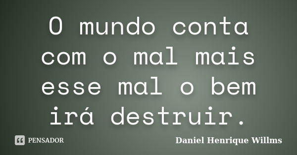 O mundo conta com o mal mais esse mal o bem irá destruir.... Frase de Daniel Henrique Willms.