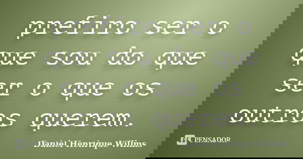 prefiro ser o que sou do que ser o que os outros querem.... Frase de Daniel Henrique Willms.