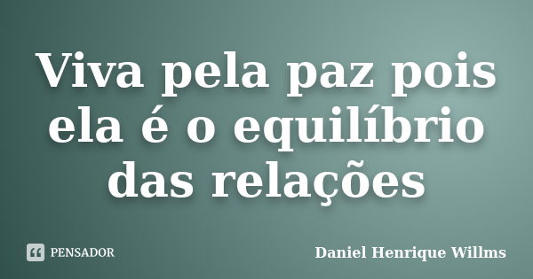 Viva pela paz pois ela é o equilíbrio das relações... Frase de Daniel Henrique Willms.