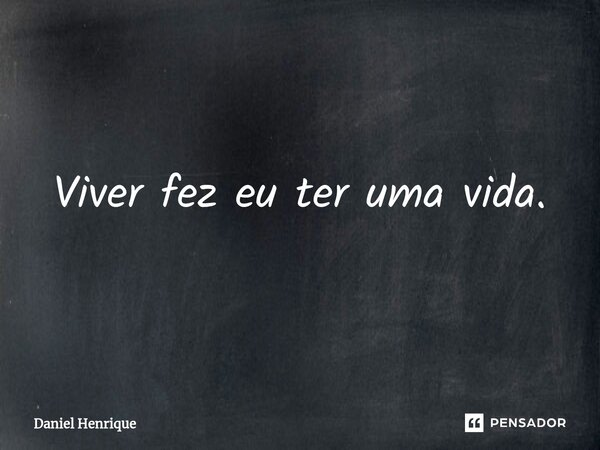 ⁠Viver fez eu ter uma vida.... Frase de Daniel Henrique.