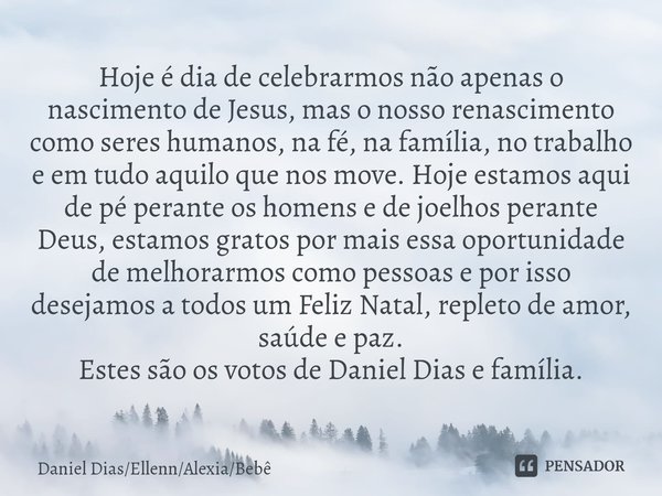 ⁠Hoje é dia de celebrarmos não apenas o nascimento de Jesus, mas o nosso renascimento como seres humanos, na fé, na família, no trabalho e em tudo aquilo que no... Frase de Daniel DiasEllennAlexiaBebê.