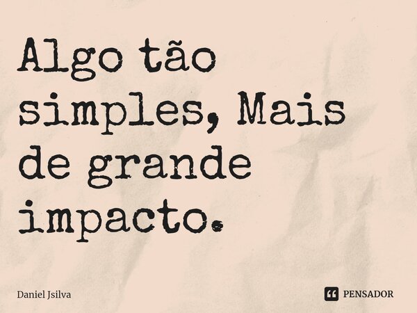 Algo tão simples, Mais de grande impacto.⁠... Frase de Daniel Jsilva.