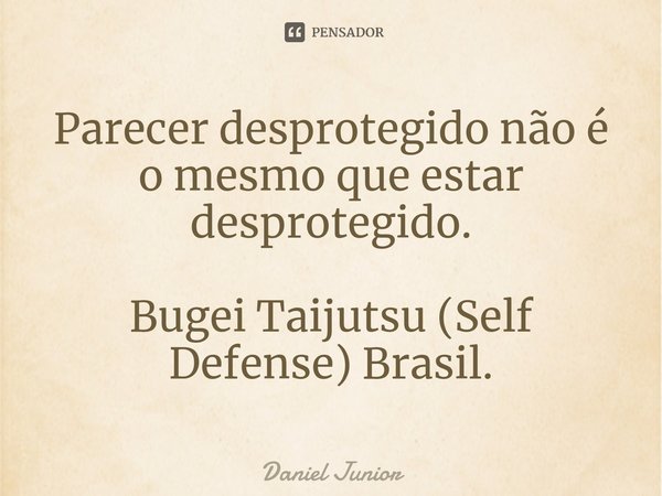 ⁠Parecer desprotegido não é o mesmo que estar desprotegido. Bugei Taijutsu (Self Defense) Brasil.... Frase de Daniel Junior.