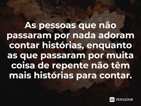 ⁠As pessoas que não passaram por nada adoram contar histórias, enquanto as que passaram por muita coisa de repente não têm mais histórias para contar.... Frase de Daniel Kehlmann.