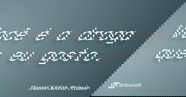 Você é a droga que eu gosto.... Frase de Daniel Kelvin Primão.