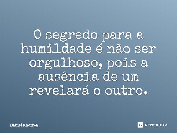 ⁠O segredo para a humildade é não ser orgulhoso, pois a ausência de um revelará o outro.... Frase de Daniel Khorrëa.