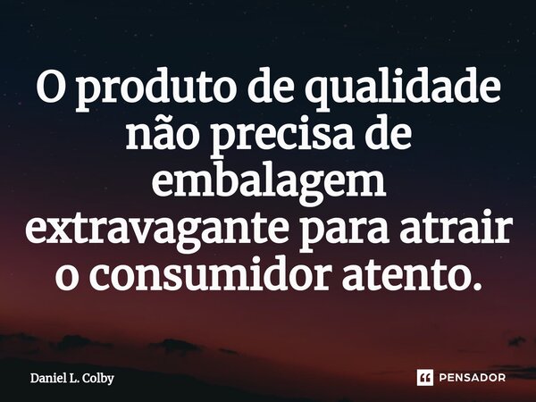 ⁠O produto de qualidade não precisa de embalagem extravagante para atrair o consumidor atento.... Frase de Daniel L. Colby.