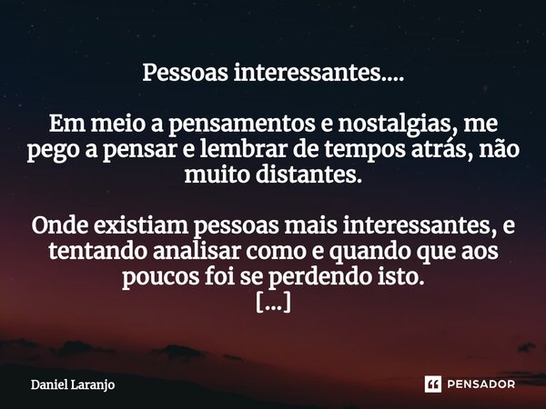 ⁠⁠Pessoas interessantes.... Em meio a pensamentos e nostalgias, me pego a pensar e lembrar de tempos atrás, não muito distantes. Onde existiam pessoas mais inte... Frase de Daniel Laranjo.