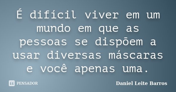 É difícil viver em um mundo em que as pessoas se dispõem a usar diversas máscaras e você apenas uma.... Frase de Daniel Leite Barros.