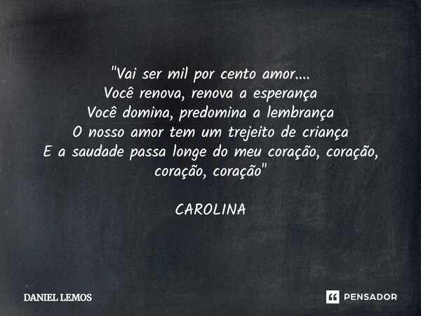 "Vai ser mil por cento amor.... Você renova, renova a esperança Você domina, predomina a lembrança O nosso amor tem um trejeito de criança E a saudade pass... Frase de Daniel lemos.