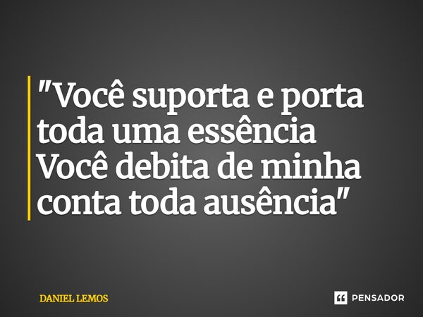 "⁠Você suporta e porta toda uma essência Você debita de minha conta toda ausência"... Frase de Daniel lemos.