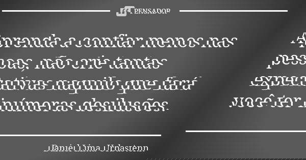 Aprenda a confiar menos nas pessoas, não crie tantas expectativas naquilo que fará você ter inúmeras desilusões.... Frase de Daniel Lima Urbastenn.