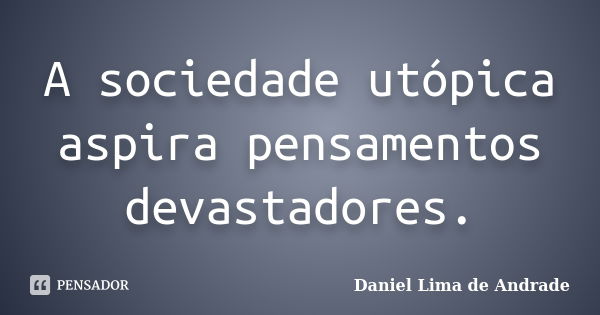 A sociedade utópica aspira pensamentos devastadores.... Frase de Daniel Lima de Andrade.