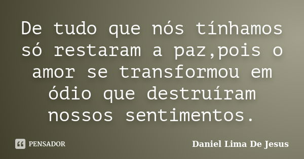 De tudo que nós tínhamos só restaram a paz,pois o amor se transformou em ódio que destruíram nossos sentimentos.... Frase de Daniel Lima De Jesus.