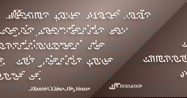 Mesmo que você não seja perfeito eu continuarei te amando, do jeito que você é.... Frase de Daniel Lima De Jesus.