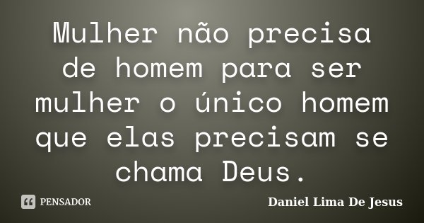 Mulher não precisa de homem para ser mulher o único homem que elas precisam se chama Deus.... Frase de Daniel Lima De Jesus.