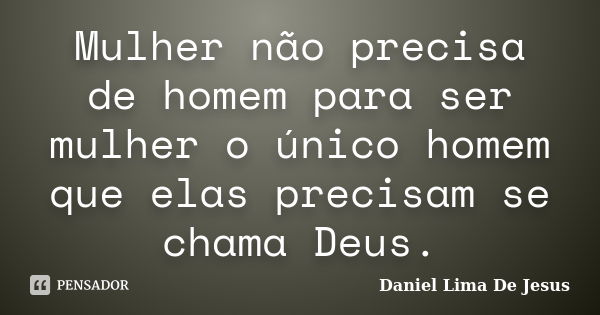 Mulher não precisa de homem para ser mulher o único homem que elas precisam se chama Deus.... Frase de Daniel Lima De Jesus.