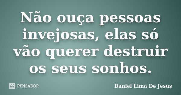 Não ouça pessoas invejosas, elas só vão querer destruir os seus sonhos.... Frase de Daniel Lima De Jesus.