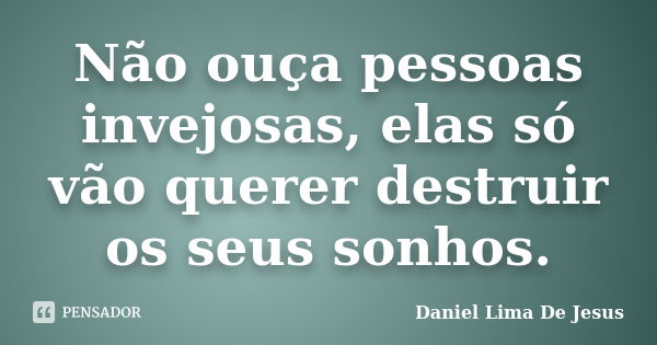 Não ouça pessoas invejosas, elas só vão querer destruir os seus sonhos.... Frase de Daniel Lima De Jesus.