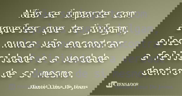 Não se importe com aqueles que te julgam, eles nunca vão encontrar a felicidade e a verdade dentro de si mesmo.... Frase de Daniel Lima De Jesus.