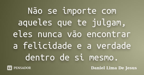 Não se importe com aqueles que te julgam, eles nunca vão encontrar a felicidade e a verdade dentro de si mesmo.... Frase de Daniel Lima De Jesus.