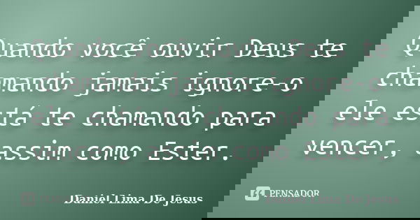 Quando você ouvir Deus te chamando jamais ignore-o ele está te chamando para vencer, assim como Ester.... Frase de Daniel Lima De Jesus.