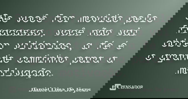 Se você for movido pelo fracasso, você não vai obter vitórias, a fé é o grande caminho para a motivação.... Frase de Daniel Lima De Jesus.
