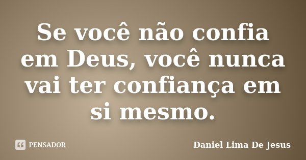 Se você não confia em Deus, você nunca vai ter confiança em si mesmo.... Frase de Daniel Lima De Jesus.