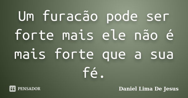 Um furacão pode ser forte mais ele não é mais forte que a sua fé.... Frase de Daniel Lima De Jesus.