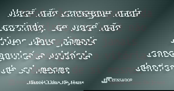Você não consegue nada sozinho, se você não tiver Deus jamais conseguirá a vitória dentro de si mesmo.... Frase de Daniel Lima De Jesus.