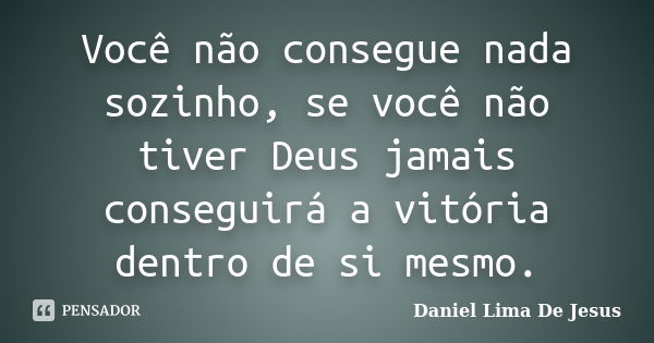 Você não consegue nada sozinho, se você não tiver Deus jamais conseguirá a vitória dentro de si mesmo.... Frase de Daniel Lima De Jesus.