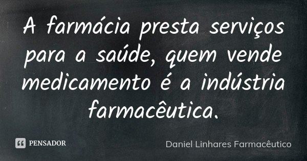 A farmácia presta serviços para a saúde, quem vende medicamento é a indústria farmacêutica.... Frase de Daniel Linhares Farmacêutico.