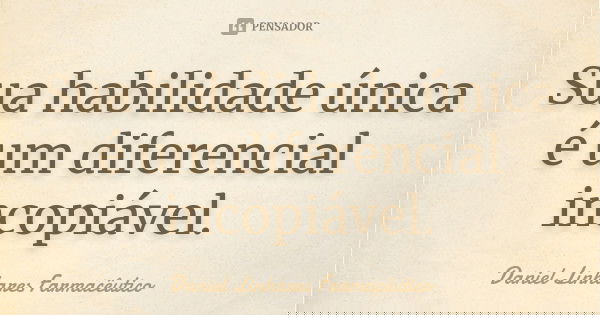Sua habilidade única é um diferencial incopiável.... Frase de Daniel Linhares Farmacêutico.
