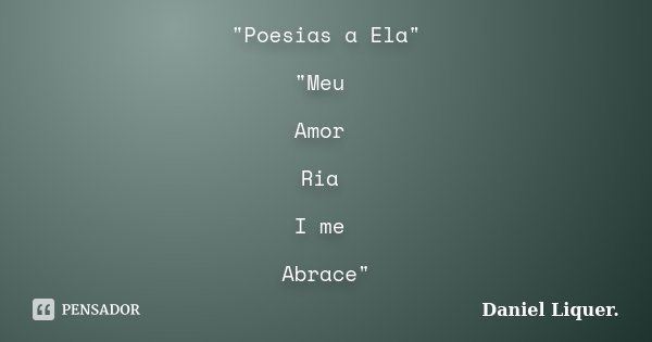 "Poesias a Ela" "Meu Amor Ria I me Abrace"... Frase de Daniel Liquer.