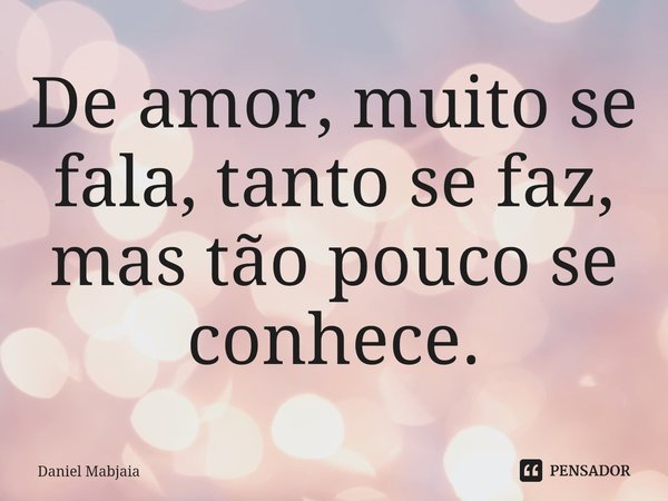 ⁠De amor, muito se fala, tanto se faz, mas tão pouco se conhece.... Frase de Daniel Mabjaia.